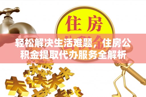 望牛墩轻松解决生活难题，住房公积金提取代办服务全解析
