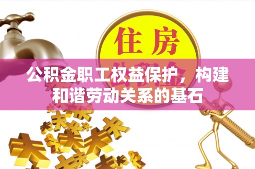 望牛墩公积金职工权益保护，构建和谐劳动关系的基石