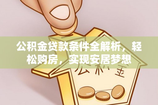 望牛墩公积金贷款条件全解析，轻松购房，实现安居梦想