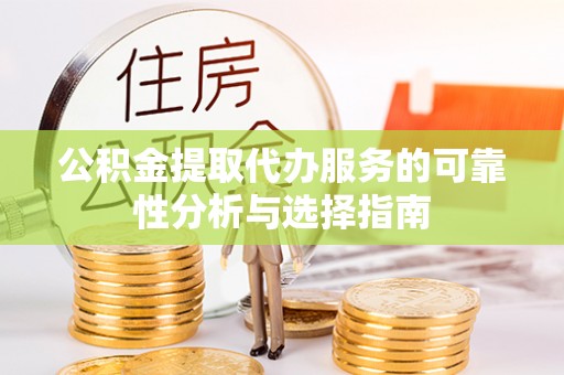 望牛墩公积金提取代办服务的可靠性分析与选择指南