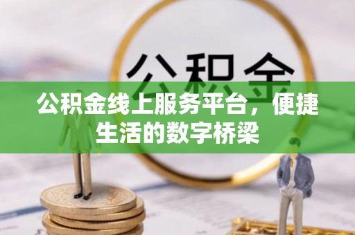 望牛墩公积金线上服务平台，便捷生活的数字桥梁