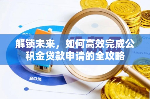 望牛墩解锁未来，如何高效完成公积金贷款申请的全攻略