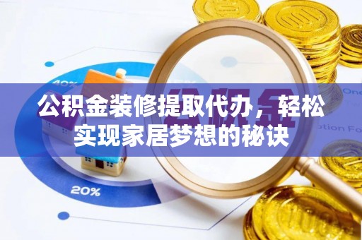 望牛墩公积金装修提取代办，轻松实现家居梦想的秘诀