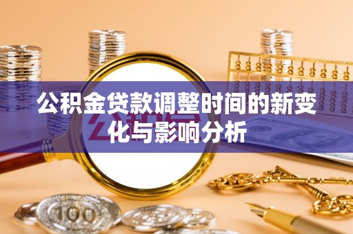 望牛墩公积金贷款调整时间的新变化与影响分析