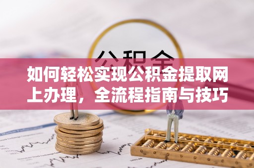 望牛墩如何轻松实现公积金提取网上办理，全流程指南与技巧
