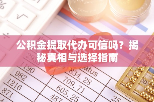 望牛墩公积金提取代办可信吗？揭秘真相与选择指南