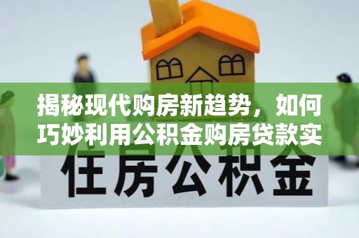 望牛墩揭秘现代购房新趋势，如何巧妙利用公积金购房贷款实现梦想家园