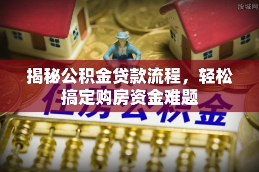 望牛墩揭秘公积金贷款流程，轻松搞定购房资金难题