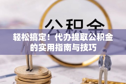 望牛墩轻松搞定！代办提取公积金的实用指南与技巧