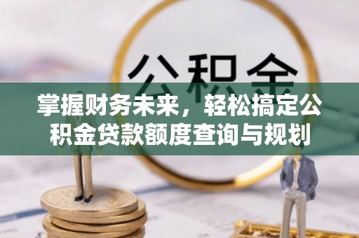 望牛墩掌握财务未来，轻松搞定公积金贷款额度查询与规划