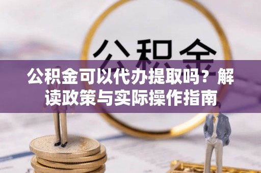 望牛墩公积金可以代办提取吗？解读政策与实际操作指南