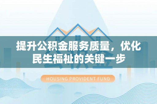 望牛墩提升公积金服务质量，优化民生福祉的关键一步