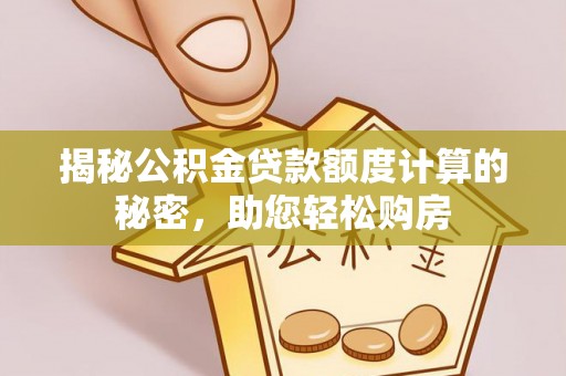 望牛墩揭秘公积金贷款额度计算的秘密，助您轻松购房