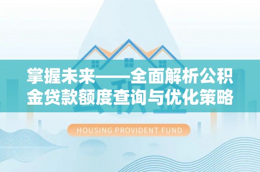 望牛墩掌握未来——全面解析公积金贷款额度查询与优化策略