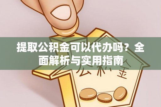 望牛墩提取公积金可以代办吗？全面解析与实用指南