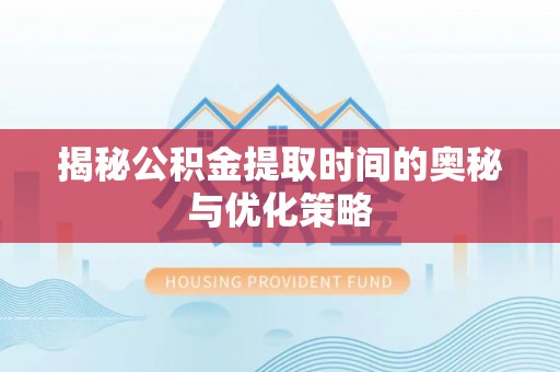 望牛墩揭秘公积金提取时间的奥秘与优化策略