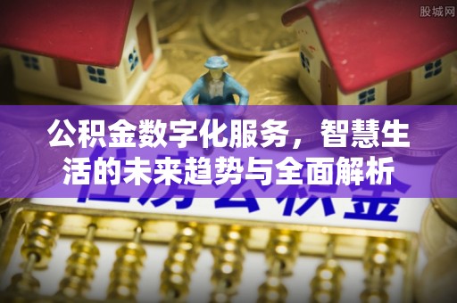 望牛墩公积金数字化服务，智慧生活的未来趋势与全面解析