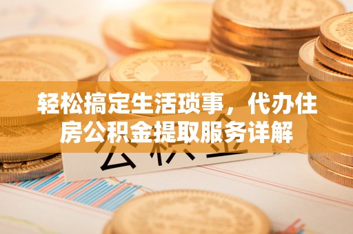 望牛墩轻松搞定生活琐事，代办住房公积金提取服务详解