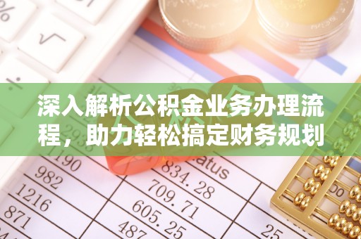 望牛墩深入解析公积金业务办理流程，助力轻松搞定财务规划