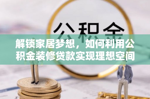 望牛墩解锁家居梦想，如何利用公积金装修贷款实现理想空间