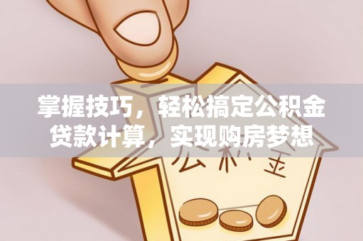 望牛墩掌握技巧，轻松搞定公积金贷款计算，实现购房梦想