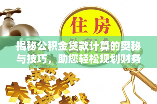 望牛墩揭秘公积金贷款计算的奥秘与技巧，助您轻松规划财务未来