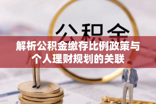 望牛墩解析公积金缴存比例政策与个人理财规划的关联