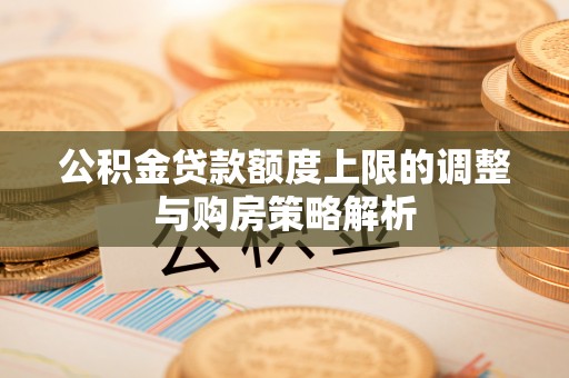 望牛墩公积金贷款额度上限的调整与购房策略解析