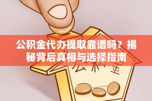 望牛墩公积金代办提取靠谱吗？揭秘背后真相与选择指南