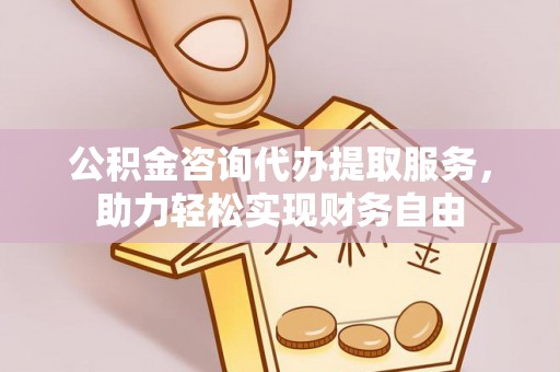望牛墩公积金咨询代办提取服务，助力轻松实现财务自由