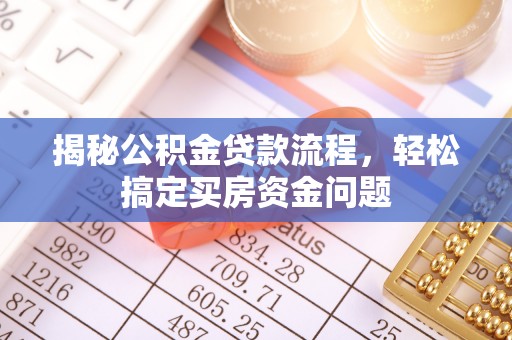 望牛墩揭秘公积金贷款流程，轻松搞定买房资金问题