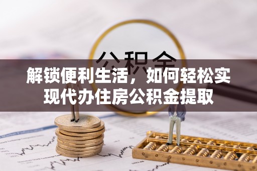 望牛墩解锁便利生活，如何轻松实现代办住房公积金提取