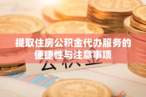 望牛墩提取住房公积金代办服务的便捷性与注意事项