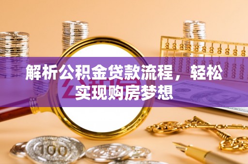 望牛墩解析公积金贷款流程，轻松实现购房梦想