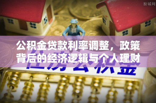 望牛墩公积金贷款利率调整，政策背后的经济逻辑与个人理财策略