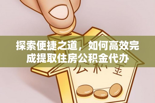 望牛墩探索便捷之道，如何高效完成提取住房公积金代办