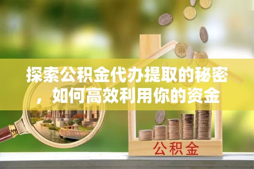 望牛墩探索公积金代办提取的秘密，如何高效利用你的资金