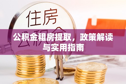 望牛墩公积金租房提取，政策解读与实用指南
