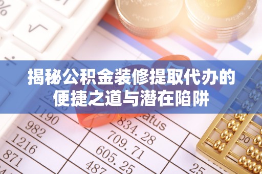 望牛墩揭秘公积金装修提取代办的便捷之道与潜在陷阱