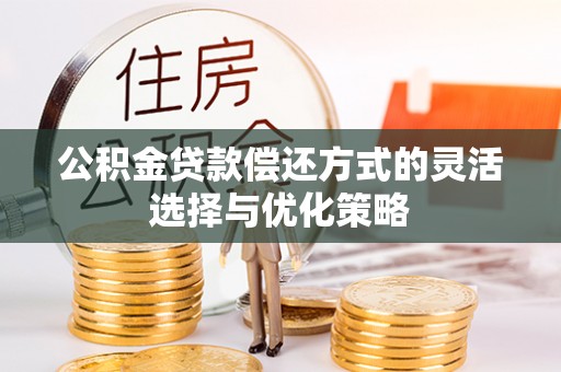 望牛墩公积金贷款偿还方式的灵活选择与优化策略