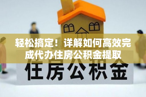 望牛墩轻松搞定！详解如何高效完成代办住房公积金提取