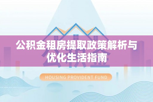 望牛墩公积金租房提取政策解析与优化生活指南