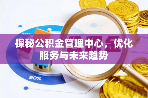 望牛墩探秘公积金管理中心，优化服务与未来趋势