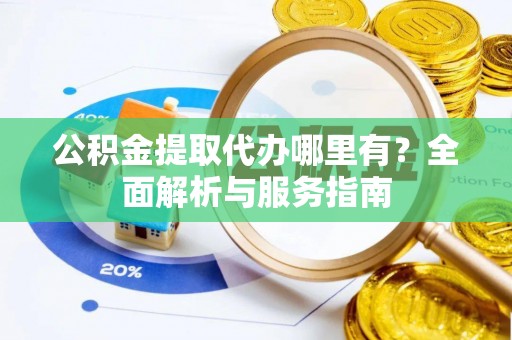 望牛墩公积金提取代办哪里有？全面解析与服务指南