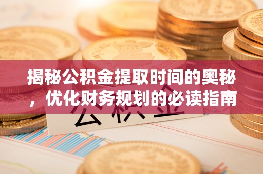 望牛墩揭秘公积金提取时间的奥秘，优化财务规划的必读指南