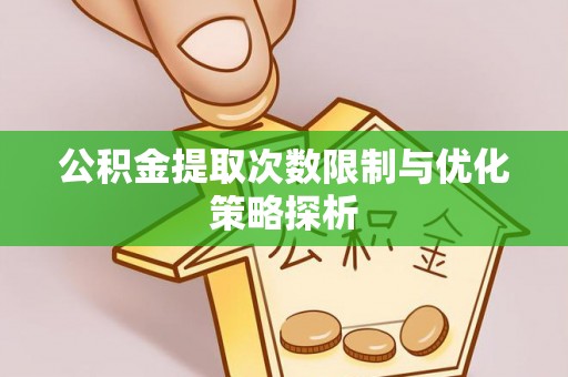望牛墩公积金提取次数限制与优化策略探析