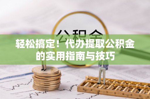 望牛墩轻松搞定！代办提取公积金的实用指南与技巧