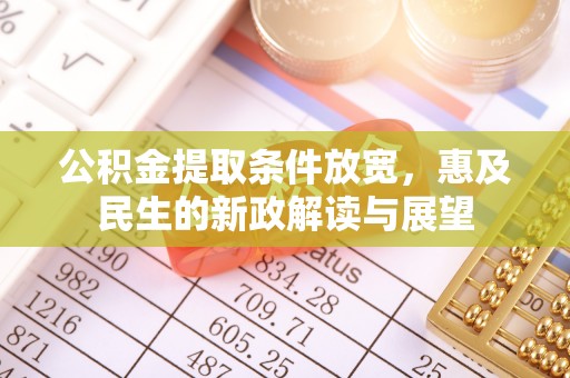 望牛墩公积金提取条件放宽，惠及民生的新政解读与展望