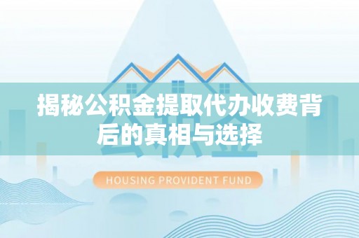 望牛墩揭秘公积金提取代办收费背后的真相与选择