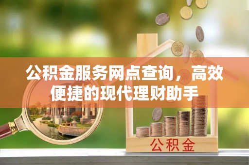 望牛墩公积金服务网点查询，高效便捷的现代理财助手